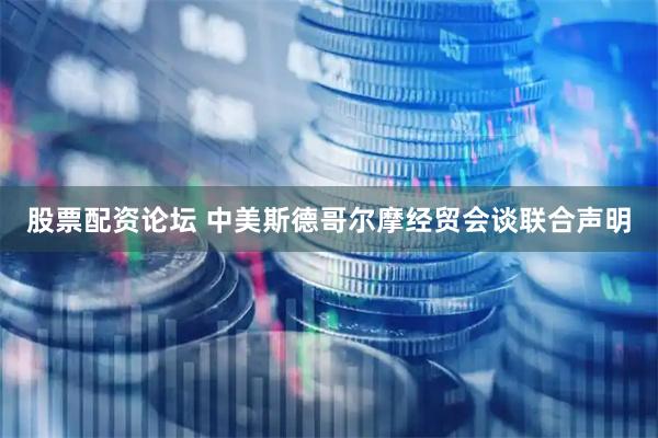 股票配资论坛 中美斯德哥尔摩经贸会谈联合声明